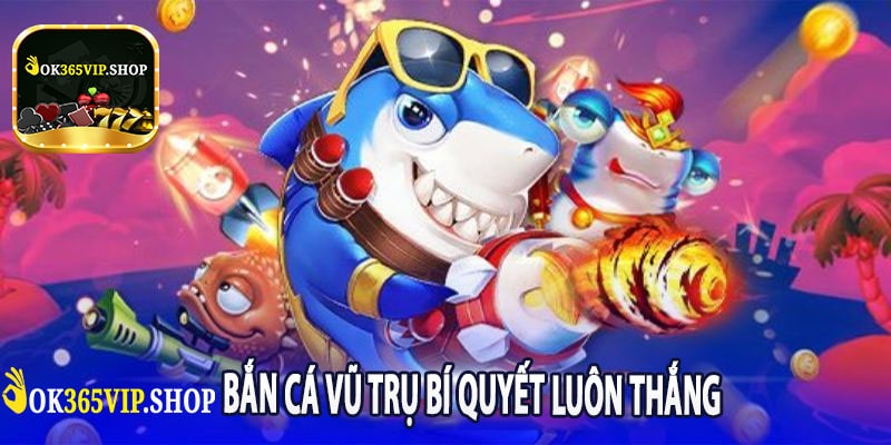 Bắn Cá Vũ Trụ Bí Quyết Luôn Thắng