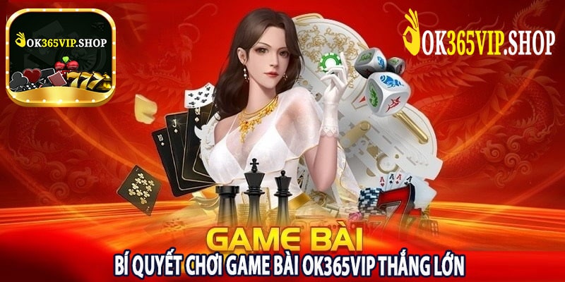 Bí Quyết Chơi Game Bài Ok365vip Thắng Lớn