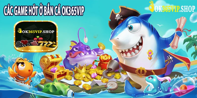 Các Game Hót Ở Bắn Cá ok365vip