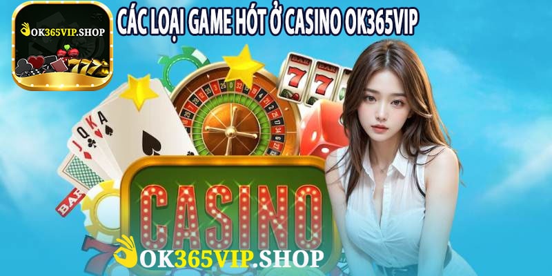 Các Loại Game Hót Ở Casino OK365VIP