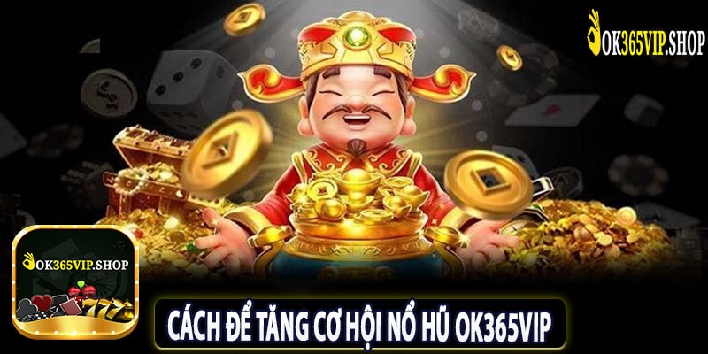 Cách Để Tăng Cơ Hội Nổ Hũ OK365VIP