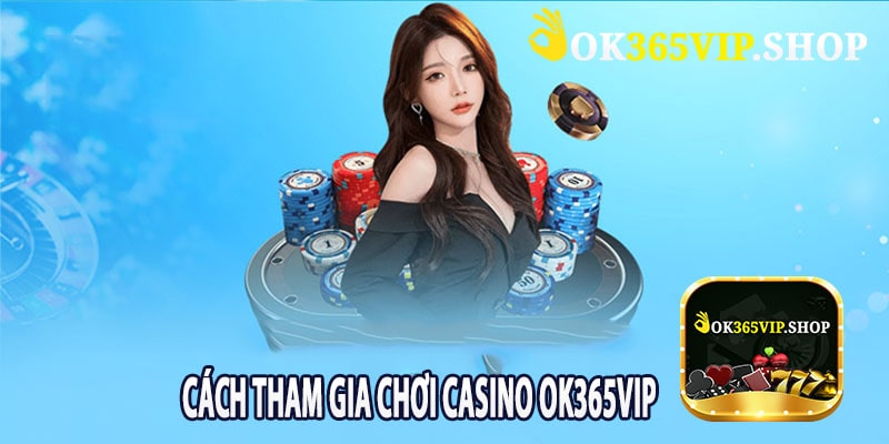 Cách Tham Gia Chơi Casino OK365VIP