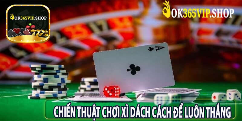 Chiến Thuật Chơi Xì Dách Cách Để Luôn Thắng