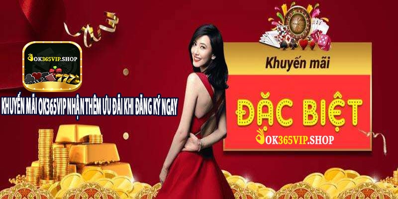 Khuyến Mãi OK365VIP Nhận Thêm Ưu Đãi Khi Đăng Ký Ngay