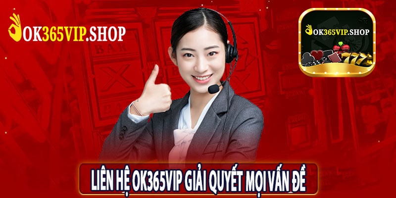 Liên Hệ OK365VIP Giải Quyết Mọi Vấn Đề