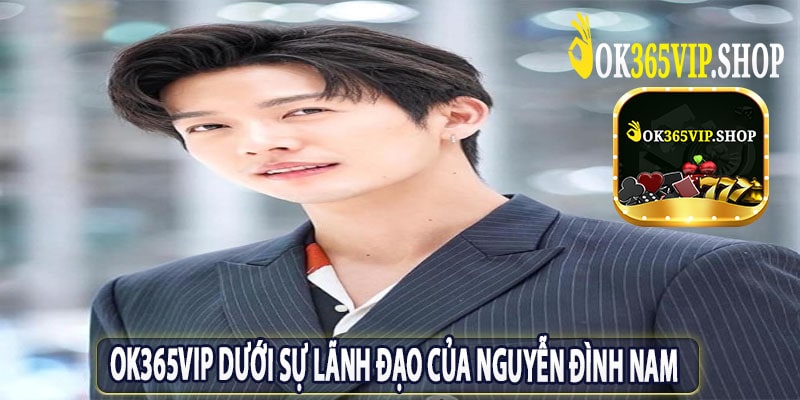 Ok365vip Dưới Sự Lãnh Đạo Của Nguyễn Đình Nam