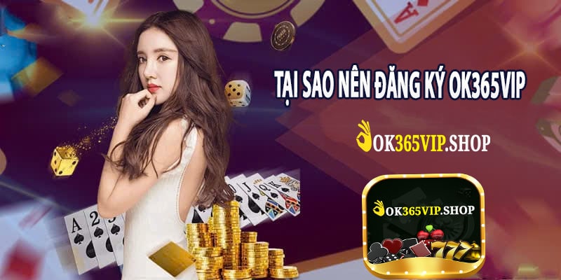 Tại Sao Nên Đăng Ký Ok365vip