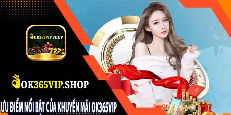 Ưu Điểm Nổi Bật Của Khuyến Mãi OK365VIP